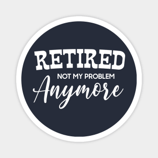 I'm Retired Not My Problem Anymore Magnet